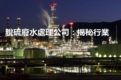 脫硫廢水處理公司：揭秘行業(yè)內(nèi)幕與以后趨勢(shì)？